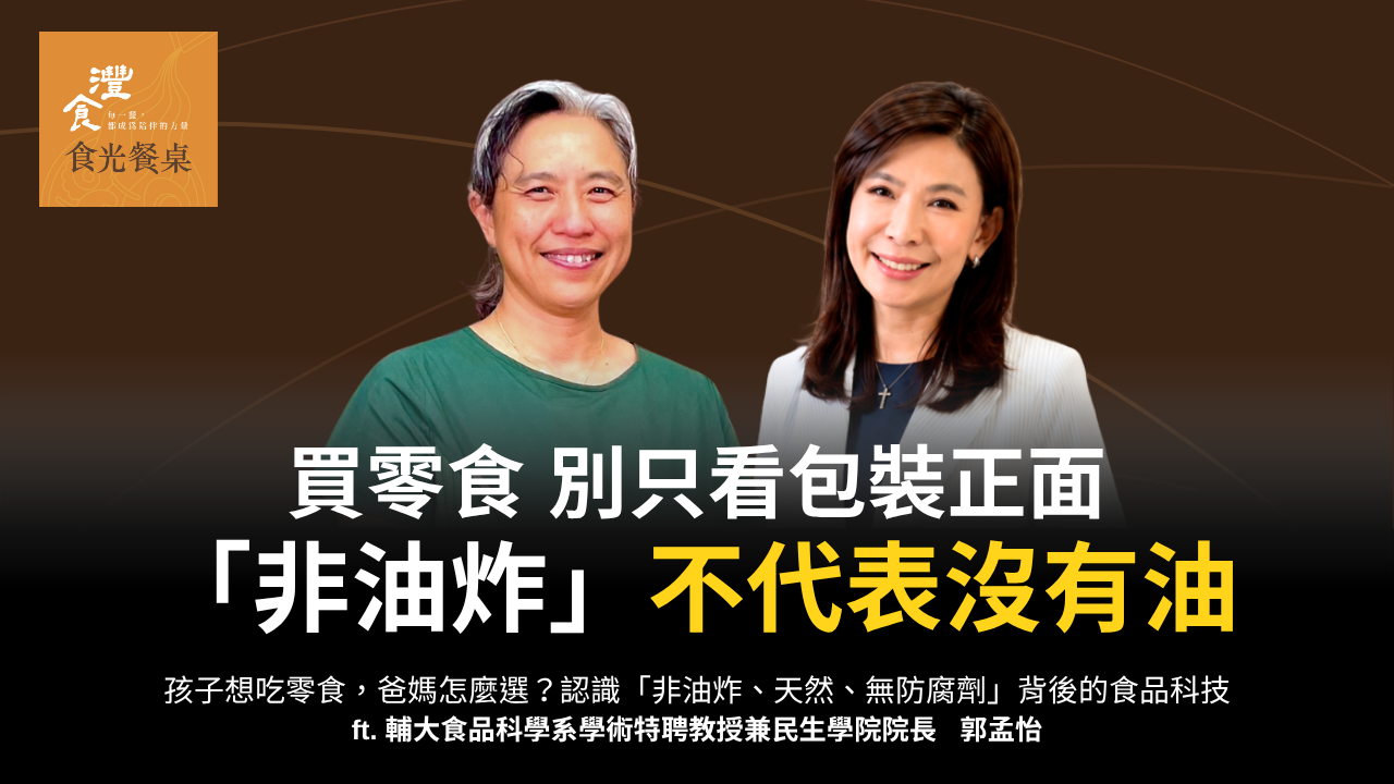 孩子想吃零食，爸媽怎麼選？認識「非油炸、天然、無防腐劑」背後的食品科技 ft. 灃食智庫/輔大食品科學系學術特聘教授 郭孟怡